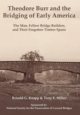 Theodore Burr i budowanie mostów we wczesnej Ameryce: Człowiek, koledzy budowniczowie mostów i ich zapomniane drewniane przęsła - Theodore Burr and the Bridging of Early America: The Man, Fellow Bridge Builders, and Their Forgotten Timber Spans