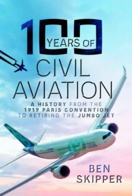 100 lat lotnictwa cywilnego: Historia od konwencji paryskiej z 1919 roku do wycofania Jumbo Jeta na emeryturę - 100 Years of Civil Aviation: A History from the 1919 Paris Convention to Retiring the Jumbo Jet