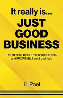 To naprawdę dobry biznes: Sztuka prowadzenia odpowiedzialnej, etycznej i dochodowej małej firmy - It Really Is Just Good Business: The Art of Operating a Responsible, Ethical, and Profitable Small Business