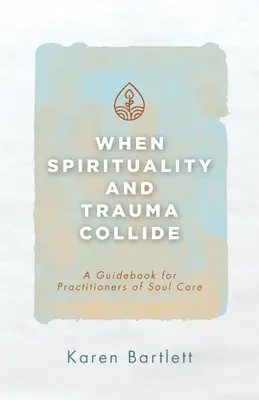 Kiedy zderzają się duchowość i trauma: Przewodnik dla praktyków opieki nad duszą - When Spirituality and Trauma Collide: A Guidebook for Practitioners of Soul Care