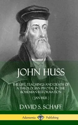 Jan Hus: Życie, nauczanie i śmierć teologa kluczowego dla czeskiej reformacji (Jan Hus) (Hardcover) - John Huss: The Life, Teachings and Death of a Theologian Pivotal in the Bohemian Reformation (Jan Hus) (Hardcover)