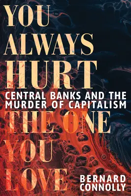 Zawsze ranisz tego, kogo kochasz: Banki centralne i zabójstwo kapitalizmu - You Always Hurt the One You Love: Central Banks and the Murder of Capitalism