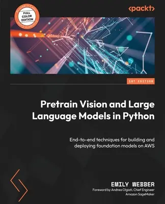 Wstępne trenowanie wizji i dużych modeli językowych w Pythonie: Kompleksowe techniki budowania i wdrażania modeli fundamentalnych w AWS - Pretrain Vision and Large Language Models in Python: End-to-end techniques for building and deploying foundation models on AWS