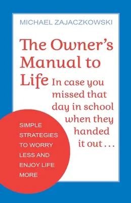 Instrukcja obsługi życia: Proste strategie, by mniej się martwić i bardziej cieszyć życiem - The Owner's Manual to Life: Simple Strategies to Worry Less and Enjoy Life More