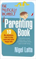 Niepoprawna politycznie książka o rodzicielstwie - 10 bezsensownych zasad, aby zachować zdrowie i wychować szczęśliwe dzieci - Politically Incorrect Parenting Book - 10 No-Nonsense Rules to Stay Sane and Raise Happy Kids