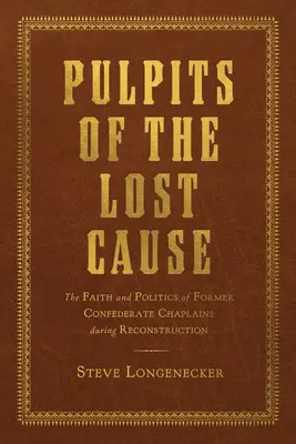 Pulpity utraconej sprawy: Wiara i polityka byłych konfederackich kapelanów podczas rekonstrukcji - Pulpits of the Lost Cause: The Faith and Politics of Former Confederate Chaplains During Reconstruction