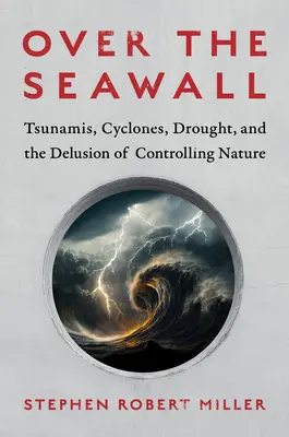 Over the Seawall: Tsunami, cyklony, susze i złudzenie kontrolowania natury - Over the Seawall: Tsunamis, Cyclones, Drought, and the Delusion of Controlling Nature