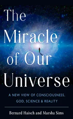 Cud naszego wszechświata: Nowe spojrzenie na świadomość, Boga, naukę i rzeczywistość - The Miracle of Our Universe: A New View of Consciousness, God, Science, and Reality