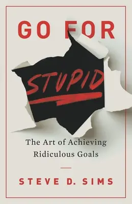 Go For Stupid: Sztuka osiągania absurdalnych celów - Go For Stupid: The Art of Achieving Ridiculous Goals