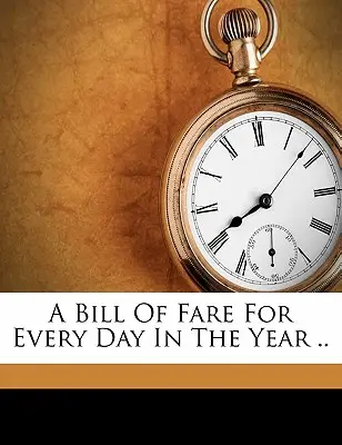 A Bill of Fare for Every Day in the Year ... - A Bill of Fare for Every Day in the Year ..