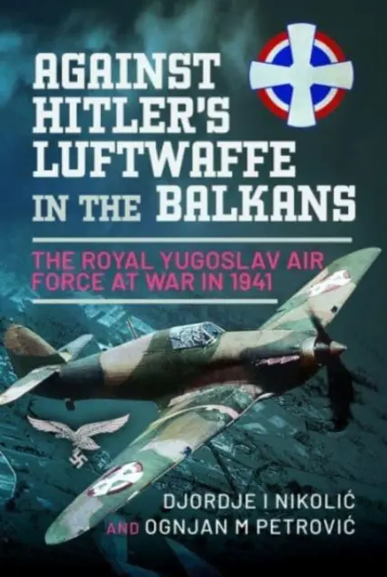 Przeciwko Luftwaffe Hitlera na Bałkanach: Królewskie Jugosłowiańskie Siły Powietrzne na wojnie w 1941 r. - Against Hitler's Luftwaffe in the Balkans: The Royal Yugoslav Air Force at War in 1941