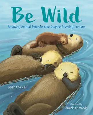 Bądź dziki: niesamowite zachowania zwierząt inspirujące dorastających ludzi - Be Wild: Amazing Animal Behaviors to Inspire Growing Humans