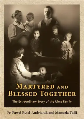 Razem męczeni i błogosławieni: Niezwykła historia rodziny Ulmów - Martyred and Blessed Together: The Extraordinary Story of the Ulma Family