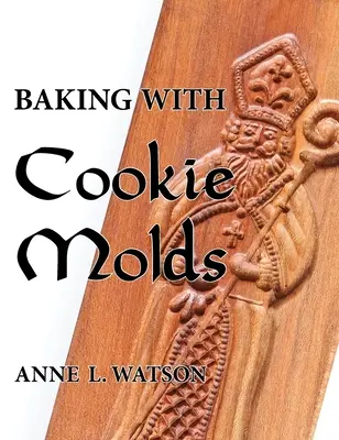 Pieczenie z foremkami do ciastek: Secrets and Recipes for Making Amazing Handcrafted Cookies for Your Christmas, Holiday, Wedding, Tea, Party, Swap, Exc - Baking with Cookie Molds: Secrets and Recipes for Making Amazing Handcrafted Cookies for Your Christmas, Holiday, Wedding, Tea, Party, Swap, Exc