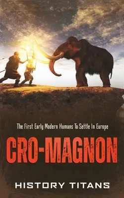 Cro-Magnon: Pierwsi wczesnonowożytni ludzie, którzy osiedlili się w Europie - Cro-Magnon: The First Early Modern Humans to Settle in Europe