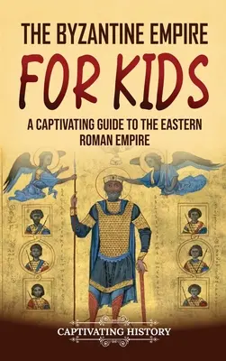 Cesarstwo Bizantyjskie dla dzieci: Porywający przewodnik po Cesarstwie Wschodniorzymskim - The Byzantine Empire for Kids: A Captivating Guide to the Eastern Roman Empire