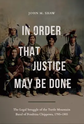 Aby sprawiedliwości stało się zadość: Walka prawna Turtle Mountain Band of Pembina Chippewa, 1795-1905 - In Order That Justice May Be Done: The Legal Struggle of the Turtle Mountain Band of Pembina Chippewa, 1795-1905