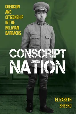 Conscript Nation: Przymus i obywatelstwo w boliwijskich koszarach - Conscript Nation: Coercion and Citizenship in the Bolivian Barracks