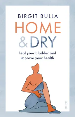 Home and Dry: Wylecz swój pęcherz, wylecz dnę moczanową i nietrzymanie moczu oraz popraw swoje zdrowie - Home and Dry: Heal Your Bladder, Treat Utis and Incontinence, and Improve Your Health