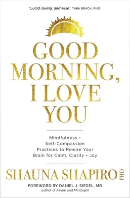 Dzień dobry, kocham cię: Mindfulness and Self-Compassion Practices to Rewire Your Brain for Calm, Clarity, and Joy (Praktyki uważności i współczucia dla siebie, aby przestroić mózg na spokój, jasność i radość) - Good Morning, I Love You: Mindfulness and Self-Compassion Practices to Rewire Your Brain for Calm, Clarity, and Joy