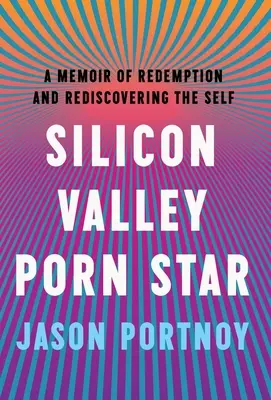 Gwiazda porno z Doliny Krzemowej: Pamiętnik o odkupieniu i odkrywaniu siebie na nowo - Silicon Valley Porn Star: A Memoir of Redemption and Rediscovering the Self