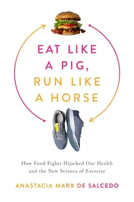 Jedz jak świnia, biegaj jak koń: Jak walka z jedzeniem zawładnęła naszym zdrowiem i nową nauką o ćwiczeniach fizycznych - Eat Like a Pig, Run Like a Horse: How Food Fights Hijacked Our Health and the New Science of Exercise