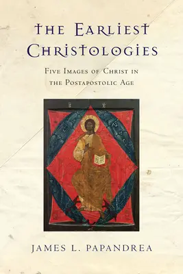 Najwcześniejsze chrystologie: Pięć obrazów Chrystusa w epoce postapostolskiej - The Earliest Christologies: Five Images of Christ in the Postapostolic Age