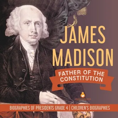 James Madison: Ojciec konstytucji Biografie prezydentów Klasa 4 Biografie dla dzieci - James Madison: Father of the Constitution Biographies of Presidents Grade 4 Children's Biographies