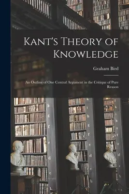 Teoria poznania Kanta: zarys jednego głównego argumentu w Krytyce czystego rozumu - Kant's Theory of Knowledge: an Outline of One Central Argument in the Critique of Pure Reason
