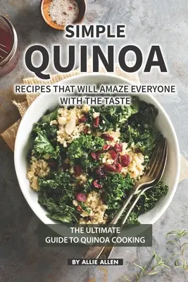 Proste przepisy z komosy ryżowej, które zadziwią wszystkich smakiem: Najlepszy przewodnik po gotowaniu komosy ryżowej - Simple Quinoa Recipes That Will Amaze Everyone with The Taste: The Ultimate Guide to Quinoa Cooking