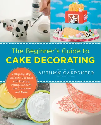 Przewodnik dla początkujących po dekorowaniu ciast: Przewodnik krok po kroku po dekorowaniu lukrem, lukrem, pomadą, czekoladą i nie tylko - The Beginner's Guide to Cake Decorating: A Step-By-Step Guide to Decorate with Frosting, Piping, Fondant, and Chocolate and More