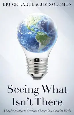 Zobaczyć to, czego nie ma: Przewodnik lidera po tworzeniu zmian w złożonym świecie - Seeing What Isn't There: A Leader's Guide To Creating Change In A Complex World