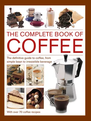 Kompletna książka o kawie: Kompletny przewodnik po kawie, od prostych ziaren po nieodparty napój, z 70 przepisami na kawę - Complete Book of Coffee: The Definitive Guide to Coffee, from Simple Bean to Irresistible Beverage, with 70 Coffee Recipes