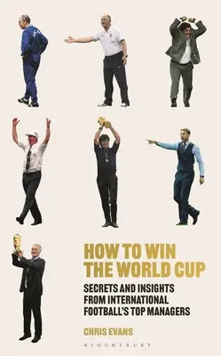 Jak wygrać mistrzostwa świata: Sekrety i spostrzeżenia najlepszych menedżerów międzynarodowego futbolu - How to Win the World Cup: Secrets and Insights from International Football's Top Managers