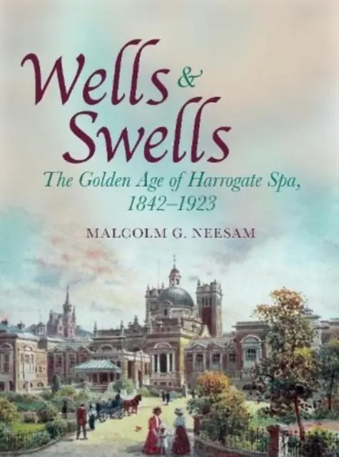 Wells and Swells - Złoty wiek Harrogate Spa, 1842-1923 - Wells and Swells - The Golden Age of Harrogate Spa, 1842-1923