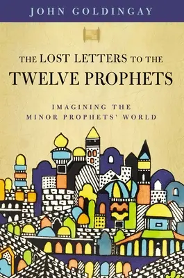 Zaginione listy do dwunastu proroków: Wyobrażanie sobie świata proroków mniejszych - The Lost Letters to the Twelve Prophets: Imagining the Minor Prophets' World