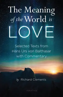 Sensem świata jest miłość: Wybrane teksty Hansa Ursa Von Balthasara z komentarzem - The Meaning of the World Is Love: Selected Texts from Hans Urs Von Balthasar with Commentary