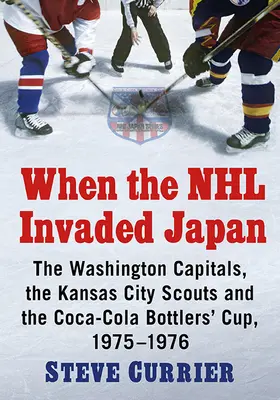 Kiedy NHL najechała Japonię: Washington Capitals, Kansas City Scouts i Coca-Cola Bottlers' Cup, 1975-1976 - When the NHL Invaded Japan: The Washington Capitals, the Kansas City Scouts and the Coca-Cola Bottlers' Cup, 1975-1976