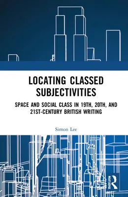 Lokalizowanie klasowych subiektywności: Przecięcia przestrzeni i życia klasy robotniczej w brytyjskiej literaturze XIX, XX i XXI wieku - Locating Classed Subjectivities: Intersections of Space and Working-Class Life in Nineteenth-, Twentieth-, and Twenty-First-Century British Writing