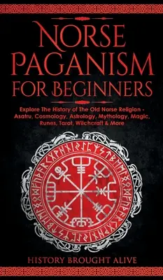 Pogaństwo nordyckie dla początkujących: Poznaj historię staronordyckiej religii - Asatru, kosmologia, astrologia, mitologia, magia, runy, tarot, czarownica - Norse Paganism for Beginners: Explore The History of The Old Norse Religion - Asatru, Cosmology, Astrology, Mythology, Magic, Runes, Tarot, Witchcra