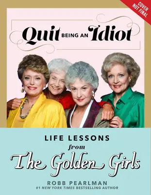 Przestań być idiotą: Lekcje życia od Złotych Dziewczyn - Quit Being an Idiot: Life Lessons from the Golden Girls