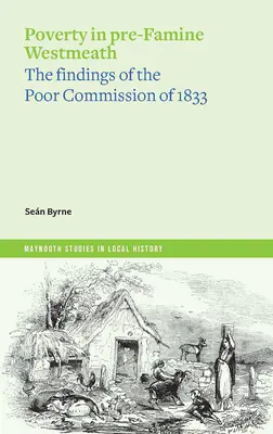 Ubóstwo w Westmeath przed kryzysem: Ustalenia komisji ds. ubogich z 1833 r. - Poverty in Pre-Famine Westmeath: The Findings of the Poor Commission of 1833