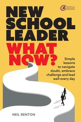 Nowy lider szkoły: Co teraz? Proste lekcje, jak radzić sobie z wątpliwościami, podejmować wyzwania i dobrze przewodzić każdego dnia - New School Leader: What Now?: Simple Lessons to Navigate Doubt, Embrace Challenge and Lead Well Every Day