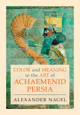 Kolor i znaczenie w sztuce Persji Achemenidów (Nagel Alexander (Smithsonian Institution Washington DC)) - Color and Meaning in the Art of Achaemenid Persia (Nagel Alexander (Smithsonian Institution Washington DC))