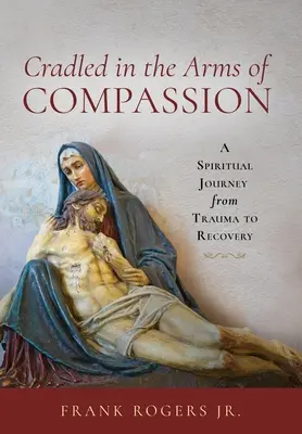 Cradled in the Arms of Compassion: Duchowa podróż od traumy do wyzdrowienia - Cradled in the Arms of Compassion: A Spiritual Journey from Trauma to Recovery