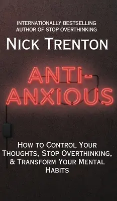 Anti-Anxious: Jak kontrolować swoje myśli, przestać się zastanawiać i zmienić swoje nawyki myślowe? - Anti-Anxious: How to Control Your Thoughts, Stop Overthinking, and Transform Your Mental Habits