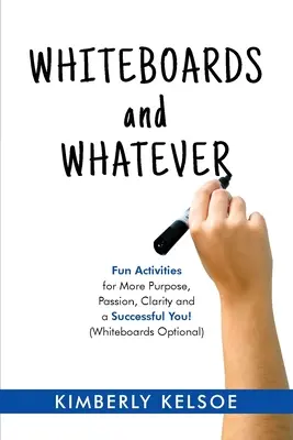 Whiteboards and Whatever: Zabawne zajęcia dla większego celu, pasji, jasności i sukcesu! (Tablice opcjonalne) - Whiteboards and Whatever: Fun Activities for More Purpose, Passion, Clarity and a Successful You! (Whiteboards Optional)