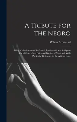 Hołd dla Murzynów: Being a Vindication of the Moral, Intellectual, and Religious Capabilities of the Coloured Partion of Mankindindind; With Pa - A Tribute for the Negro: Being a Vindication of the Moral, Intellectual, and Religious Capabilities of the Coloured Portion of Mankind; With Pa