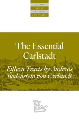 The Essential Carlstadt: Piętnaście traktatów Andreasa Bodensteina (Carlstadt) Von Karlstadt - The Essential Carlstadt: Fifteen Tracts by Andreas Bodenstein (Carlstadt) Von Karlstadt