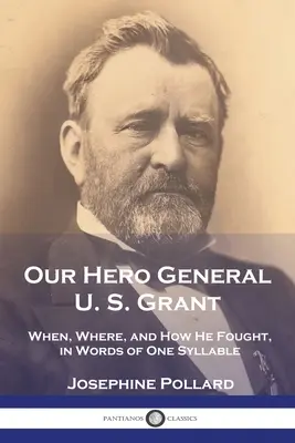 Nasz bohater, generał U. S. Grant: Kiedy, gdzie i jak walczył, w jednosylabowych słowach - Our Hero General U. S. Grant: When, Where, and How He Fought, in Words of One Syllable